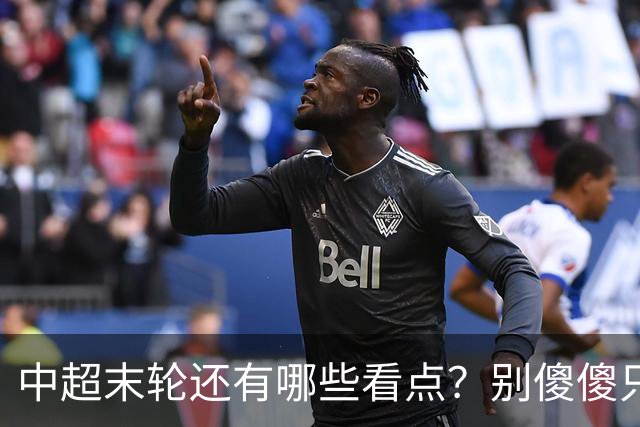 中超末轮还有哪些看点？别傻傻只关注争冠，两大奖项竞争同样惨烈