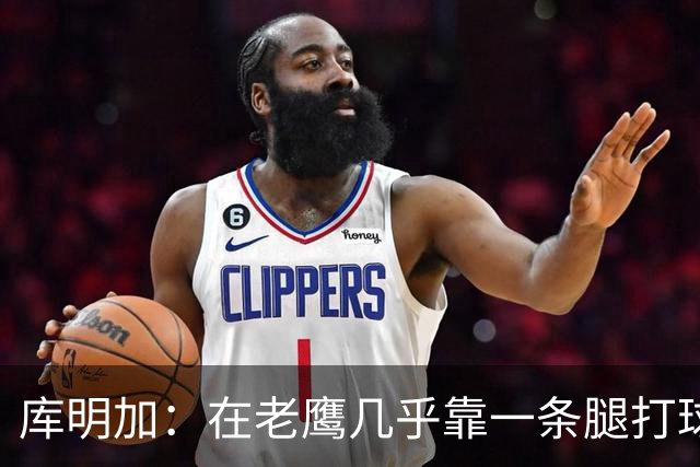 库明加：在老鹰几乎靠一条腿打球 有些比赛膝盖根本不允许我上场