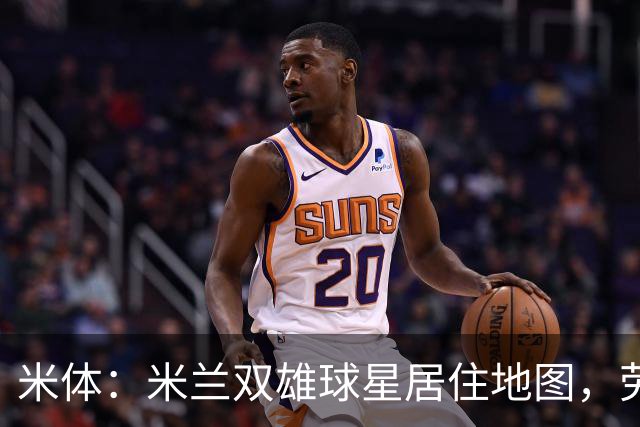 米体：米兰双雄球星居住地图，劳塔罗和图拉姆住同小区